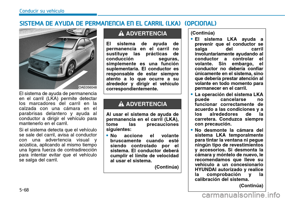 Hyundai Ioniq Plug-in Hybrid 2019  Manual del propietario (in Spanish) Conducir su vehículo
5-68
El sistema de ayuda de permanencia
en el carril (LKA) permite detectar
los marcadores del carril en la
calzada con una cámara en el
parabrisas delantero y ayuda al
conducto