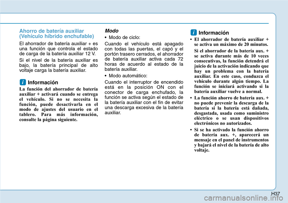 Hyundai Ioniq Plug-in Hybrid 2019  Manual del propietario (in Spanish) H37
Ahorro de batería auxiliar
(Vehículo híbrido enchufable)
El ahorrador de batería auxiliar + es
una función que controla el estado
de carga de la batería auxiliar 12 V.
Si el nivel de la bate