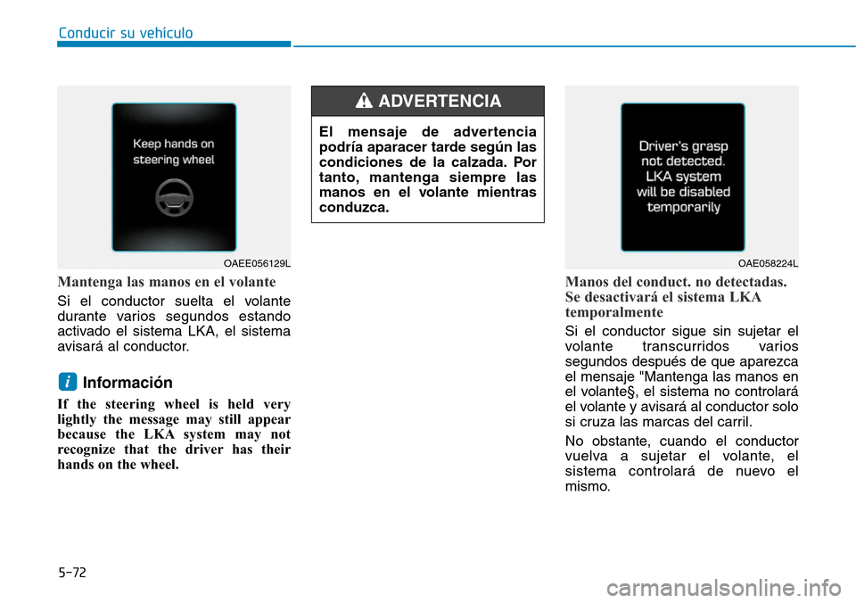 Hyundai Ioniq Plug-in Hybrid 2019  Manual del propietario (in Spanish) Conducir su vehículo
5-72
Mantenga las manos en el volante
Si el conductor suelta el volante
durante varios segundos estando
activado el sistema LKA, el sistema
avisará al conductor.
Información 
I