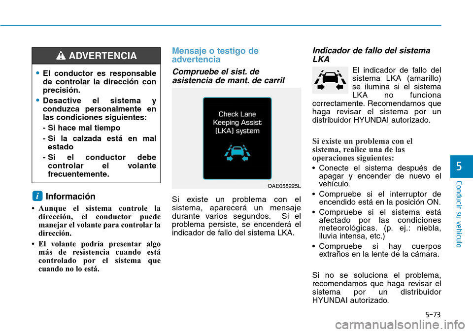 Hyundai Ioniq Plug-in Hybrid 2019  Manual del propietario (in Spanish) 5-73
Conducir su vehículo
5
Información 
• Aunque el sistema controle la
dirección, el conductor puede
manejar el volante para controlar la
dirección.
• El volante podría presentar algo
más 