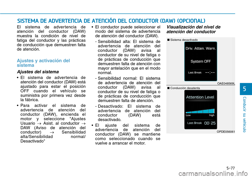Hyundai Ioniq Plug-in Hybrid 2019  Manual del propietario (in Spanish) El sistema de advertencia de
atención del conductor (DAW)
muestra la condición de nivel de
fatiga del conductor y las prácticas
de conducción que demuestren falta
de atención.
Ajustes y activaci