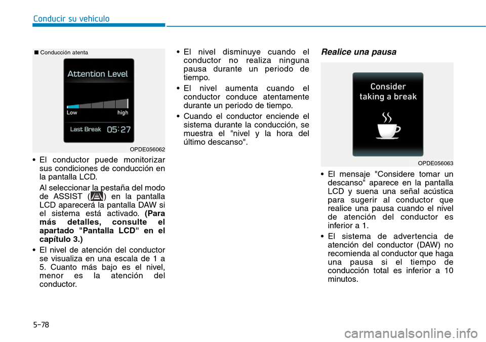 Hyundai Ioniq Plug-in Hybrid 2019  Manual del propietario (in Spanish) • El conductor puede monitorizar
sus condiciones de conducción en
la pantalla LCD.
Al seleccionar la pestaña del modo
de ASSIST ( ) en la pantalla
LCD aparecerá la pantalla DAW si
el sistema est