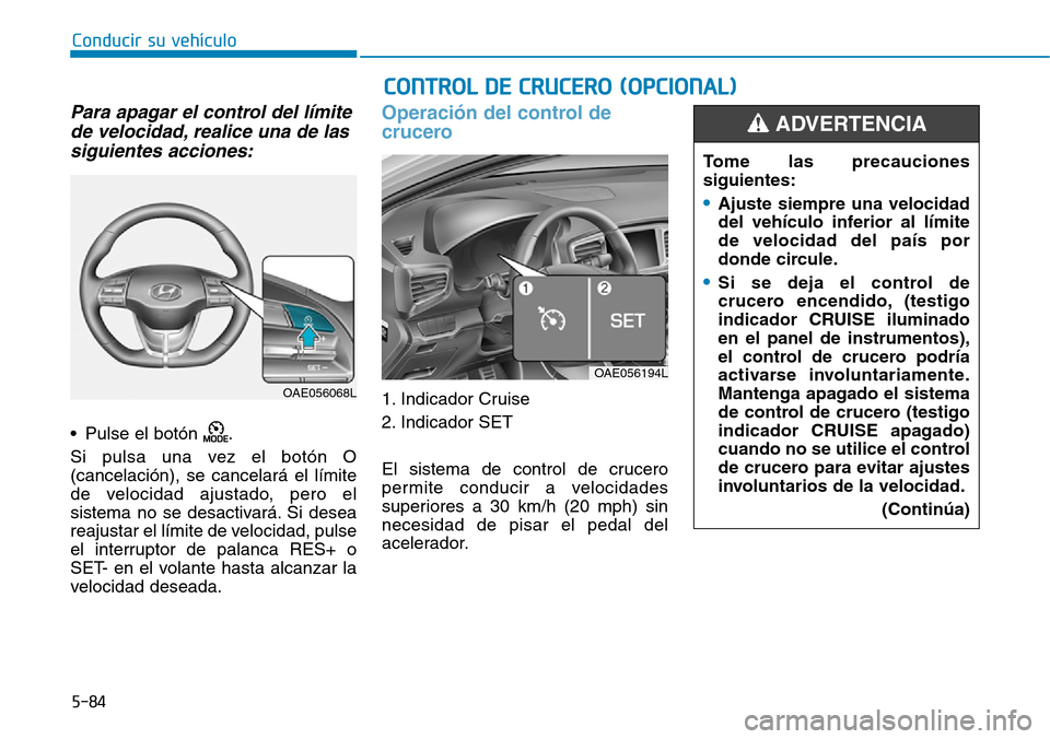 Hyundai Ioniq Plug-in Hybrid 2019 Manual del propietario (in Spanish) Conducir su vehículo
5-84
Para apagar el control del límite
de velocidad, realice una de las
siguientes acciones:
• Pulse el botón .
Si pulsa una vez el botón O
(cancelación), se cancelará el Hyundai Ioniq Plug-in Hybrid 2019 Manual del propietario (in Spanish) Conducir su vehículo
5-84
Para apagar el control del límite
de velocidad, realice una de las
siguientes acciones:
• Pulse el botón .
Si pulsa una vez el botón O
(cancelación), se cancelará el