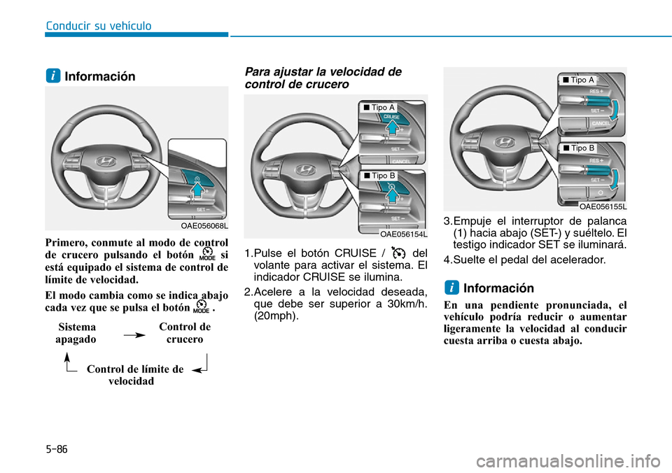 Hyundai Ioniq Plug-in Hybrid 2019 Manual del propietario (in Spanish) 5-86
Conducir su vehículo
Información
Primero, conmute al modo de control
de crucero pulsando el botón si
está equipado el sistema de control de
límite de velocidad.
El modo cambia como se indi Hyundai Ioniq Plug-in Hybrid 2019 Manual del propietario (in Spanish) 5-86
Conducir su vehículo
Información
Primero, conmute al modo de control
de crucero pulsando el botón si
está equipado el sistema de control de
límite de velocidad.
El modo cambia como se indi