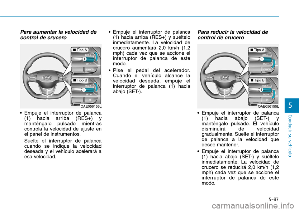 Hyundai Ioniq Plug-in Hybrid 2019 Manual del propietario (in Spanish) 5-87
Conducir su vehículo
5
Para aumentar la velocidad de
control de crucero
• Empuje el interruptor de palanca
(1) hacia arriba (RES+) y
manténgalo pulsado mientras
controla la velocidad de ajus Hyundai Ioniq Plug-in Hybrid 2019 Manual del propietario (in Spanish) 5-87
Conducir su vehículo
5
Para aumentar la velocidad de
control de crucero
• Empuje el interruptor de palanca
(1) hacia arriba (RES+) y
manténgalo pulsado mientras
controla la velocidad de ajus