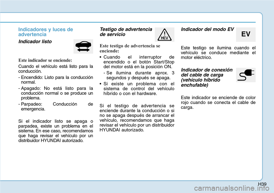 Hyundai Ioniq Plug-in Hybrid 2019  Manual del propietario (in Spanish) H39
Indicadores y luces de
advertencia
Indicador listo
Este indicador se enciende:
Cuando el vehículo está listo para la
conducción.
- Encendido: Listo para la conducción
normal.
- Apagado: No est