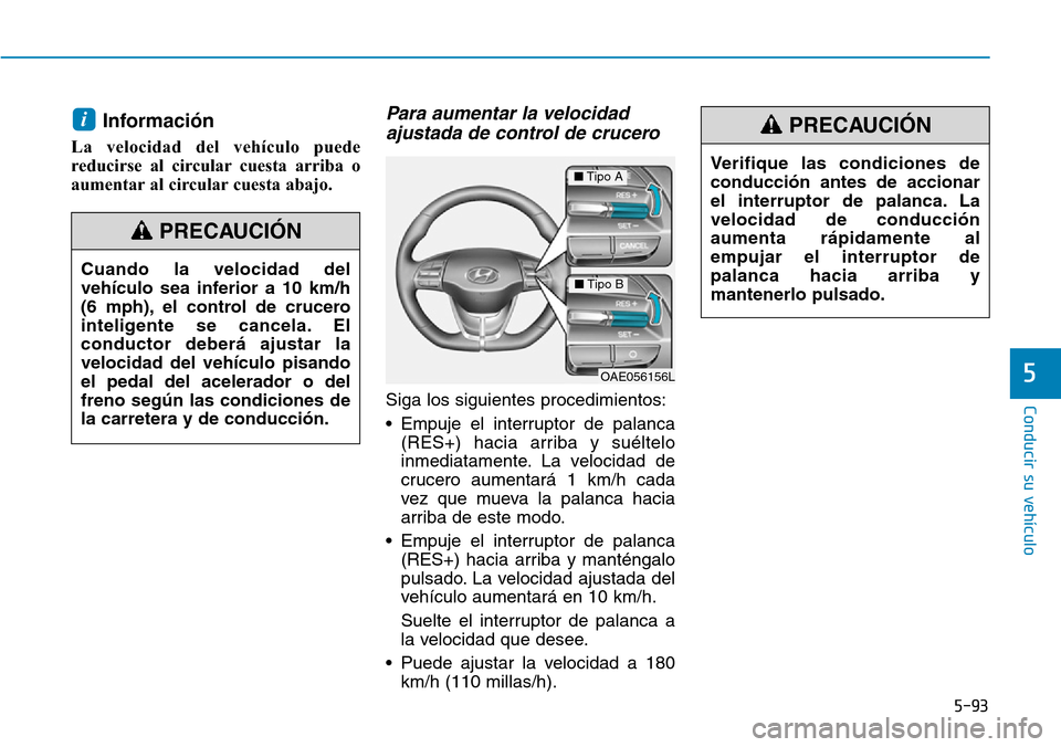 Hyundai Ioniq Plug-in Hybrid 2019 Manual del propietario (in Spanish) 5-93
Conducir su vehículo
5
Información
La velocidad del vehículo puede
reducirse al circular cuesta arriba o
aumentar al circular cuesta abajo.
Para aumentar la velocidad
ajustada de control de c Hyundai Ioniq Plug-in Hybrid 2019 Manual del propietario (in Spanish) 5-93
Conducir su vehículo
5
Información
La velocidad del vehículo puede
reducirse al circular cuesta arriba o
aumentar al circular cuesta abajo.
Para aumentar la velocidad
ajustada de control de c