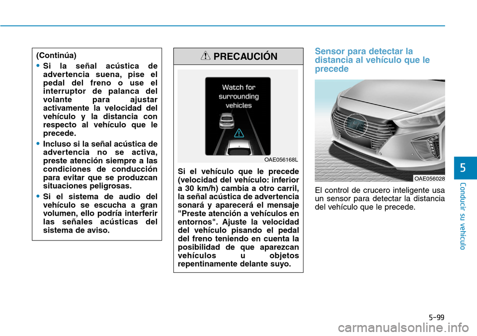 Hyundai Ioniq Plug-in Hybrid 2019 Manual del propietario (in Spanish) 5-99
Conducir su vehículo
5
Sensor para detectar la
distancia al vehículo que le
precede
El control de crucero inteligente usa
un sensor para detectar la distancia
del vehículo que le precede. Si Hyundai Ioniq Plug-in Hybrid 2019 Manual del propietario (in Spanish) 5-99
Conducir su vehículo
5
Sensor para detectar la
distancia al vehículo que le
precede
El control de crucero inteligente usa
un sensor para detectar la distancia
del vehículo que le precede. Si