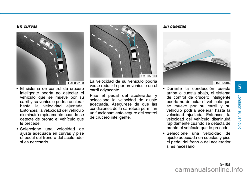 Hyundai Ioniq Plug-in Hybrid 2019 Manual del propietario (in Spanish) 5-103
Conducir su vehÃculo
5
En curvas
• El sistema de control de crucero
inteligente podrÃa no detectar el
vehÃculo que se mueve por su
carril y su vehÃculo podrÃa acelerar
hasta la velocidad Hyundai Ioniq Plug-in Hybrid 2019 Manual del propietario (in Spanish) 5-103
Conducir su vehÃculo
5
En curvas
• El sistema de control de crucero
inteligente podrÃa no detectar el
vehÃculo que se mueve por su
carril y su vehÃculo podrÃa acelerar
hasta la velocidad