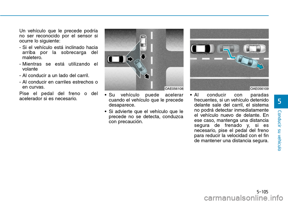 Hyundai Ioniq Plug-in Hybrid 2019 Manual del propietario (in Spanish) 5-105
Conducir su vehÃculo
5
Un vehÃculo que le precede podrÃa
no ser reconocido por el sensor si
ocurre lo siguiente:
- Si el vehÃculo está inclinado hacia
arriba por la sobrecarga del
maletero. Hyundai Ioniq Plug-in Hybrid 2019 Manual del propietario (in Spanish) 5-105
Conducir su vehÃculo
5
Un vehÃculo que le precede podrÃa
no ser reconocido por el sensor si
ocurre lo siguiente:
- Si el vehÃculo está inclinado hacia
arriba por la sobrecarga del
maletero.