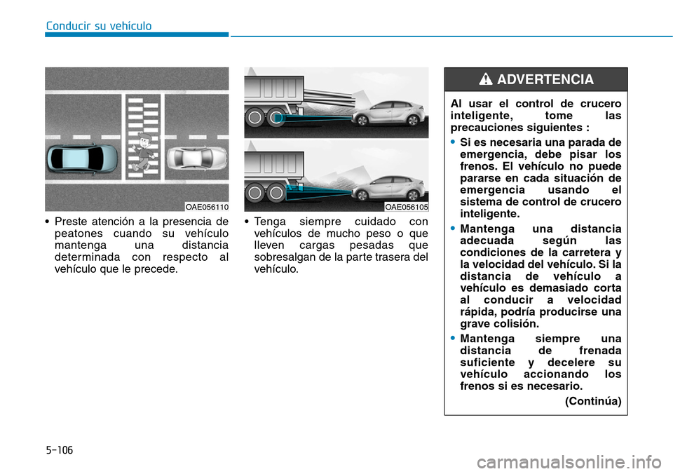 Hyundai Ioniq Plug-in Hybrid 2019 Manual del propietario (in Spanish) Conducir su vehÃculo
5-106
• Preste atención a la presencia de
peatones cuando su vehÃculo
mantenga una distancia
determinada con respecto al
vehÃculo que le precede.• Tenga siempre cuidado co Hyundai Ioniq Plug-in Hybrid 2019 Manual del propietario (in Spanish) Conducir su vehÃculo
5-106
• Preste atención a la presencia de
peatones cuando su vehÃculo
mantenga una distancia
determinada con respecto al
vehÃculo que le precede.• Tenga siempre cuidado co