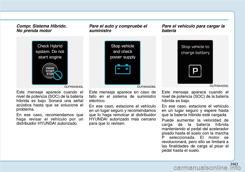 Hyundai Ioniq Plug-in Hybrid 2019 Manual del propietario (in Spanish) H41
Compr. Sistema Híbrido.
No prenda motor
Este mensaje aparece cuando el
nivel de potencia (SOC) de la batería
híbrida es bajo. Sonará una señal
acústica hasta que se solucione el
problema.
E Hyundai Ioniq Plug-in Hybrid 2019 Manual del propietario (in Spanish) H41
Compr. Sistema Híbrido.
No prenda motor
Este mensaje aparece cuando el
nivel de potencia (SOC) de la batería
híbrida es bajo. Sonará una señal
acústica hasta que se solucione el
problema.
E