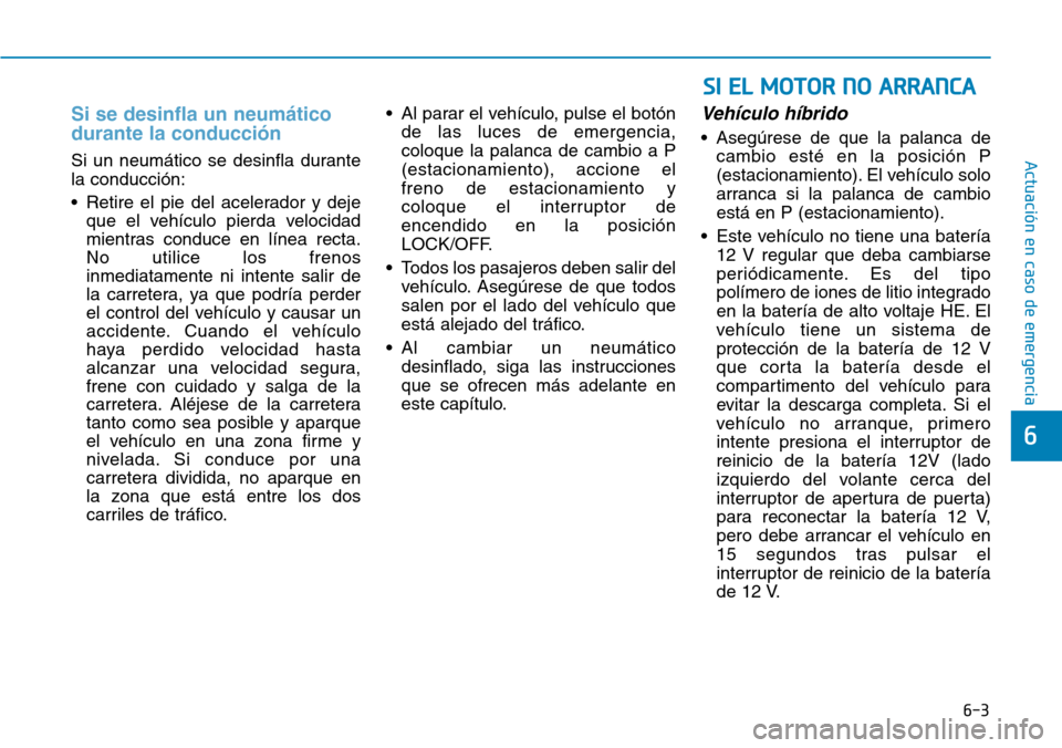 Hyundai Ioniq Plug-in Hybrid 2019 Manual del propietario (in Spanish) 6-3
Actuación en caso de emergencia
Si se desinfla un neumático
durante la conducción
Si un neumático se desinfla durante
la conducción:
• Retire el pie del acelerador y deje
que el vehículo Hyundai Ioniq Plug-in Hybrid 2019 Manual del propietario (in Spanish) 6-3
Actuación en caso de emergencia
Si se desinfla un neumático
durante la conducción
Si un neumático se desinfla durante
la conducción:
• Retire el pie del acelerador y deje
que el vehículo