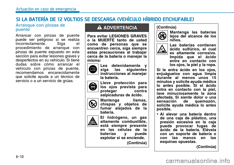 Hyundai Ioniq Plug-in Hybrid 2019 Manual del propietario (in Spanish) 6-10
Arranque con pinzas de
puente
Arrancar con pinzas de puente
puede ser peligroso si se realiza
incorrectamente. Siga el
procedimiento de arranque con
pinzas de puente expuesto en esta
sección par Hyundai Ioniq Plug-in Hybrid 2019 Manual del propietario (in Spanish) 6-10
Arranque con pinzas de
puente
Arrancar con pinzas de puente
puede ser peligroso si se realiza
incorrectamente. Siga el
procedimiento de arranque con
pinzas de puente expuesto en esta
sección par