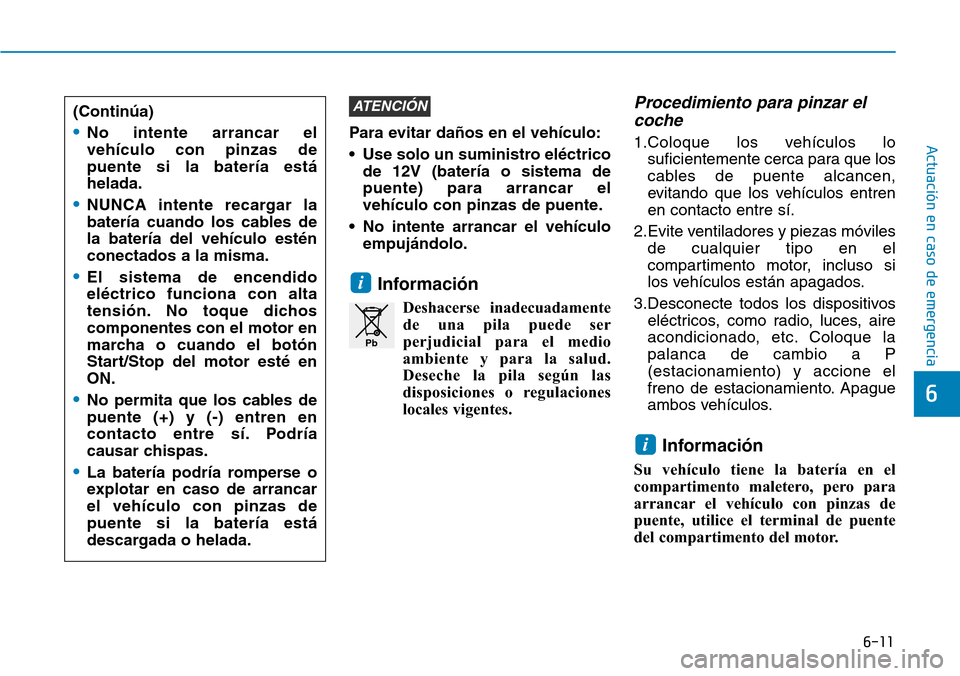 Hyundai Ioniq Plug-in Hybrid 2019 Manual del propietario (in Spanish) 6-11
Actuación en caso de emergencia
6
Para evitar daños en el vehículo:
• Use solo un suministro eléctrico
de 12V (batería o sistema de
puente) para arrancar el
vehículo con pinzas de puente Hyundai Ioniq Plug-in Hybrid 2019 Manual del propietario (in Spanish) 6-11
Actuación en caso de emergencia
6
Para evitar daños en el vehículo:
• Use solo un suministro eléctrico
de 12V (batería o sistema de
puente) para arrancar el
vehículo con pinzas de puente