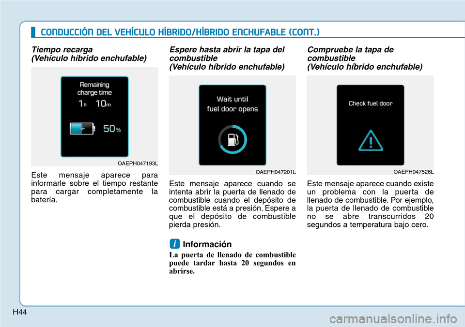 Hyundai Ioniq Plug-in Hybrid 2019 Manual del propietario (in Spanish) H44
Tiempo recarga
(Vehículo híbrido enchufable)
Este mensaje aparece para
informarle sobre el tiempo restante
para cargar completamente la
batería.
Espere hasta abrir la tapa del
combustible
(Ve Hyundai Ioniq Plug-in Hybrid 2019 Manual del propietario (in Spanish) H44
Tiempo recarga
(Vehículo híbrido enchufable)
Este mensaje aparece para
informarle sobre el tiempo restante
para cargar completamente la
batería.
Espere hasta abrir la tapa del
combustible
(Ve