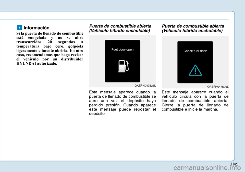 Hyundai Ioniq Plug-in Hybrid 2019 Manual del propietario (in Spanish) H45
Información
Si la puerta de llenado de combustible
está congelada y no se abre
transcurridos 20 segundos a
temperatura bajo cero, golpéela
ligeramente e intente abrirla. En otro
caso, recomend Hyundai Ioniq Plug-in Hybrid 2019 Manual del propietario (in Spanish) H45
Información
Si la puerta de llenado de combustible
está congelada y no se abre
transcurridos 20 segundos a
temperatura bajo cero, golpéela
ligeramente e intente abrirla. En otro
caso, recomend