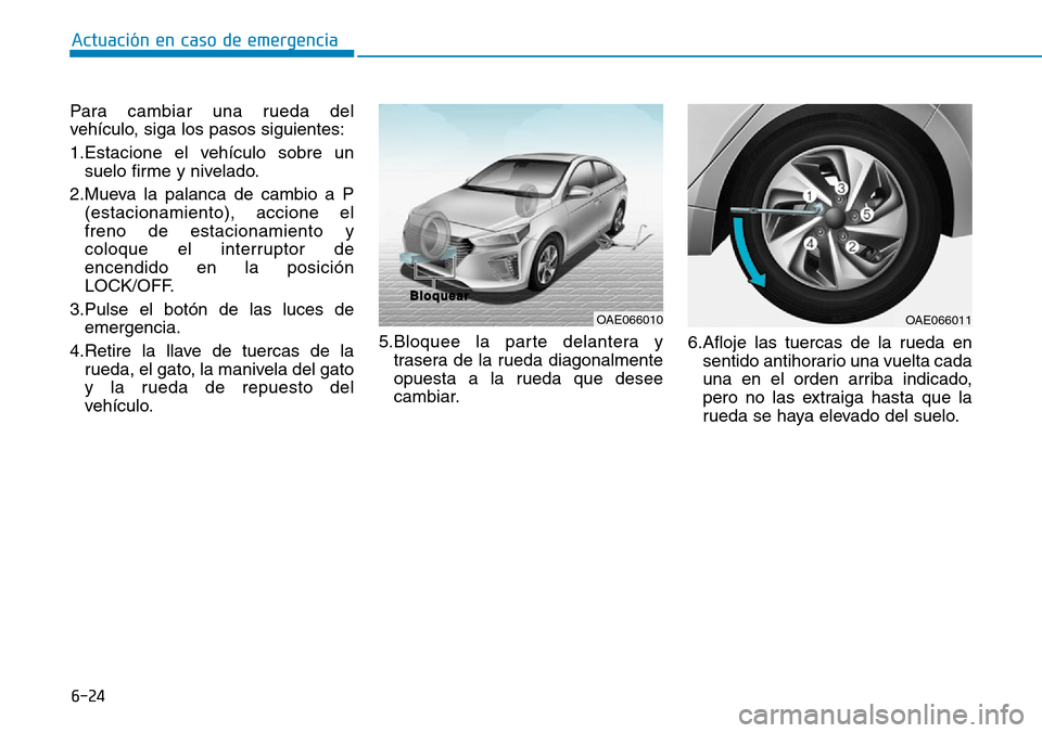 Hyundai Ioniq Plug-in Hybrid 2019 Manual del propietario (in Spanish) 6-24
Actuación en caso de emergencia
Para cambiar una rueda del
vehículo, siga los pasos siguientes:
1.Estacione el vehículo sobre un
suelo firme y nivelado.
2.Mueva la palanca de cambio a P
(esta Hyundai Ioniq Plug-in Hybrid 2019 Manual del propietario (in Spanish) 6-24
Actuación en caso de emergencia
Para cambiar una rueda del
vehículo, siga los pasos siguientes:
1.Estacione el vehículo sobre un
suelo firme y nivelado.
2.Mueva la palanca de cambio a P
(esta