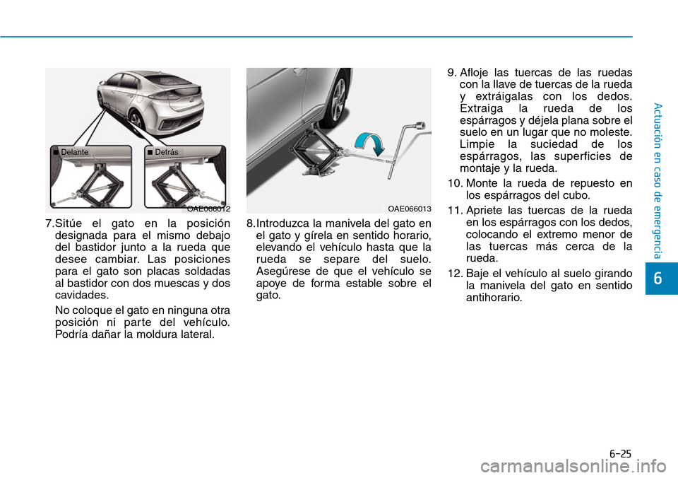 Hyundai Ioniq Plug-in Hybrid 2019 Manual del propietario (in Spanish) 6-25
Actuación en caso de emergencia
6
7.Sitúe el gato en la posición
designada para el mismo debajo
del bastidor junto a la rueda que
desee cambiar. Las posiciones
para el gato son placas soldada Hyundai Ioniq Plug-in Hybrid 2019 Manual del propietario (in Spanish) 6-25
Actuación en caso de emergencia
6
7.Sitúe el gato en la posición
designada para el mismo debajo
del bastidor junto a la rueda que
desee cambiar. Las posiciones
para el gato son placas soldada