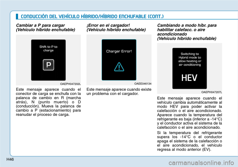 Hyundai Ioniq Plug-in Hybrid 2019 Manual del propietario (in Spanish) H46
Cambiar a P para cargar
(Vehículo híbrido enchufable)
Este mensaje aparece cuando el
conector de carga se enchufa con la
palanca de cambio en R (marcha
atrás), N (punto muerto) o D
(conducción Hyundai Ioniq Plug-in Hybrid 2019 Manual del propietario (in Spanish) H46
Cambiar a P para cargar
(Vehículo híbrido enchufable)
Este mensaje aparece cuando el
conector de carga se enchufa con la
palanca de cambio en R (marcha
atrás), N (punto muerto) o D
(conducción