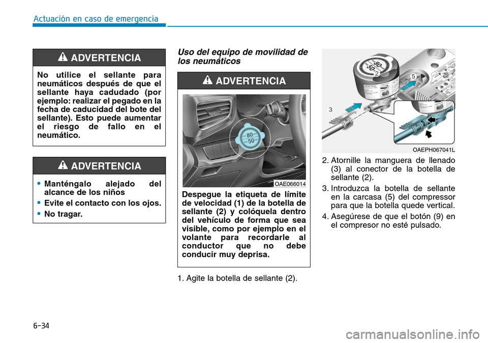 Hyundai Ioniq Plug-in Hybrid 2019 Manual del propietario (in Spanish) 6-34
Actuación en caso de emergencia
Uso del equipo de movilidad de
los neumáticos
1. Agite la botella de sellante (2).2. Atornille la manguera de llenado
(3) al conector de la botella de
sellante Hyundai Ioniq Plug-in Hybrid 2019 Manual del propietario (in Spanish) 6-34
Actuación en caso de emergencia
Uso del equipo de movilidad de
los neumáticos
1. Agite la botella de sellante (2).2. Atornille la manguera de llenado
(3) al conector de la botella de
sellante