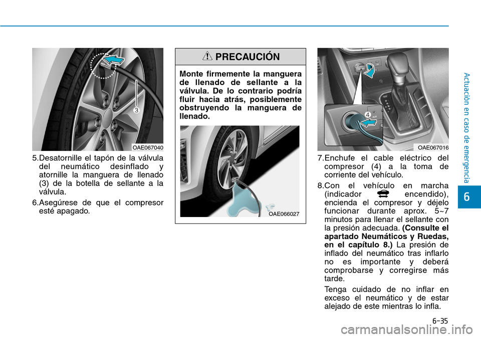 Hyundai Ioniq Plug-in Hybrid 2019 Manual del propietario (in Spanish) 6-35
Actuación en caso de emergencia
6
5.Desatornille el tapón de la válvula
del neumático desinflado y
atornille la manguera de llenado
(3) de la botella de sellante a la
válvula.
6.Asegúrese Hyundai Ioniq Plug-in Hybrid 2019 Manual del propietario (in Spanish) 6-35
Actuación en caso de emergencia
6
5.Desatornille el tapón de la válvula
del neumático desinflado y
atornille la manguera de llenado
(3) de la botella de sellante a la
válvula.
6.Asegúrese