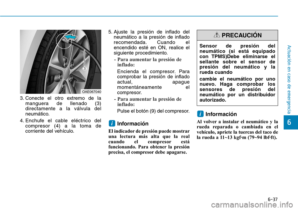Hyundai Ioniq Plug-in Hybrid 2019 Manual del propietario (in Spanish) 6-37
Actuación en caso de emergencia
6
3. Conecte el otro extremo de la
manguera de llenado (3)
directamente a la válvula del
neumático.
4. Enchufe el cable eléctrico del
compresor (4) a la toma Hyundai Ioniq Plug-in Hybrid 2019 Manual del propietario (in Spanish) 6-37
Actuación en caso de emergencia
6
3. Conecte el otro extremo de la
manguera de llenado (3)
directamente a la válvula del
neumático.
4. Enchufe el cable eléctrico del
compresor (4) a la toma