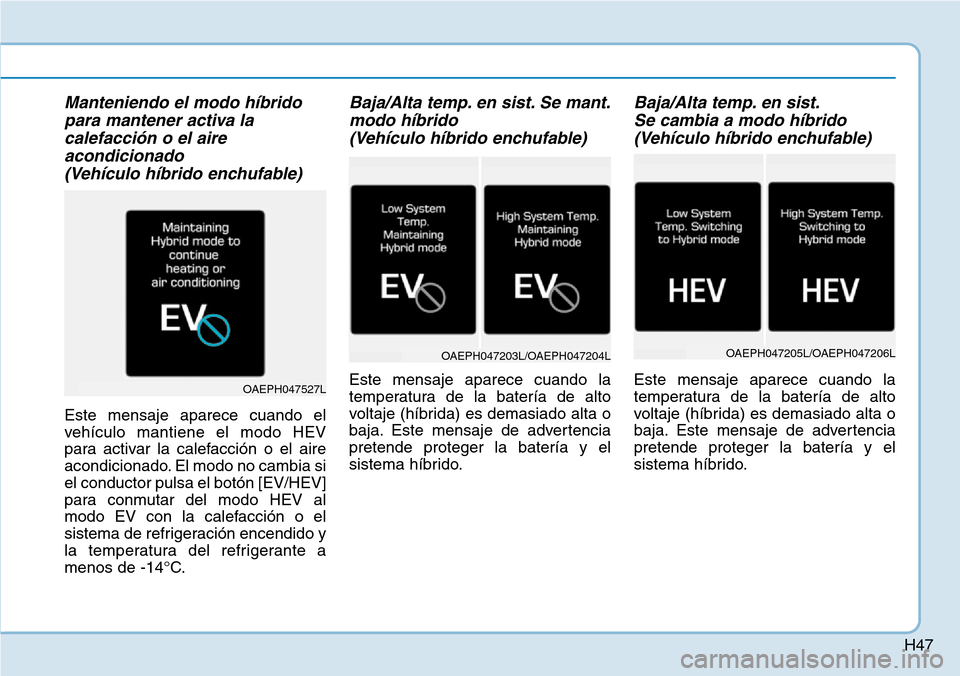 Hyundai Ioniq Plug-in Hybrid 2019 Manual del propietario (in Spanish) H47
Manteniendo el modo híbrido
para mantener activa la
calefacción o el aire
acondicionado
(Vehículo híbrido enchufable)
Este mensaje aparece cuando el
vehículo mantiene el modo HEV
para activa Hyundai Ioniq Plug-in Hybrid 2019 Manual del propietario (in Spanish) H47
Manteniendo el modo híbrido
para mantener activa la
calefacción o el aire
acondicionado
(Vehículo híbrido enchufable)
Este mensaje aparece cuando el
vehículo mantiene el modo HEV
para activa
