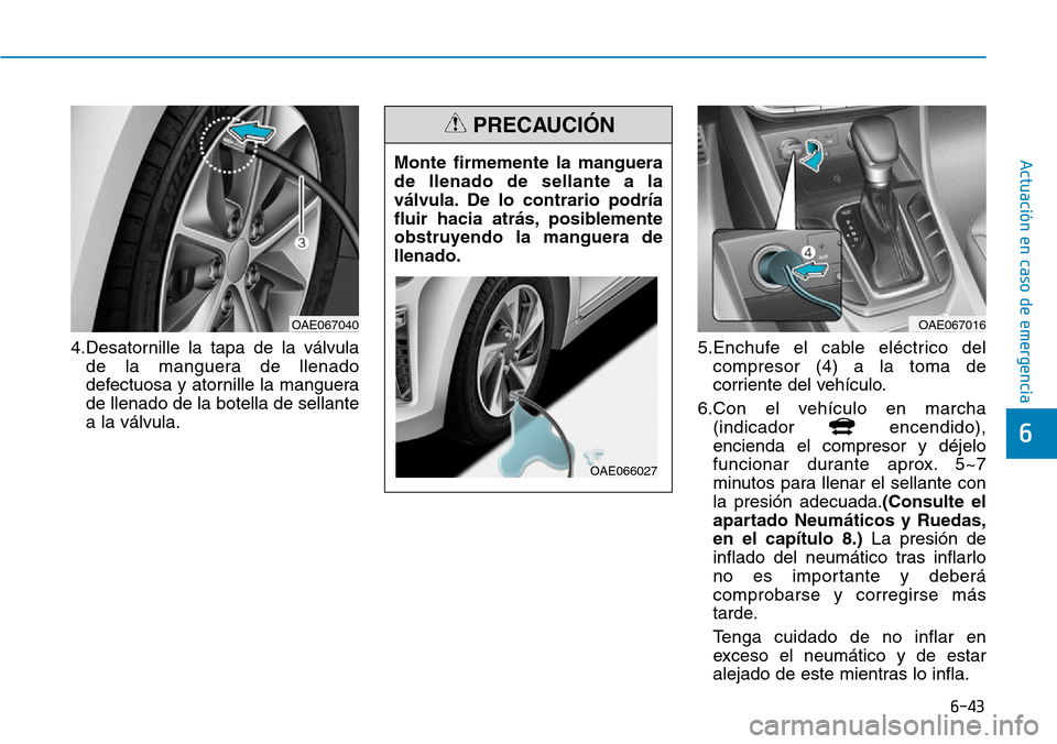 Hyundai Ioniq Plug-in Hybrid 2019 Manual del propietario (in Spanish) 6-43
Actuación en caso de emergencia
6
4.Desatornille la tapa de la válvula
de la manguera de llenado
defectuosa y atornille la manguera
de llenado de la botella de sellante
a la válvula.5.Enchufe Hyundai Ioniq Plug-in Hybrid 2019 Manual del propietario (in Spanish) 6-43
Actuación en caso de emergencia
6
4.Desatornille la tapa de la válvula
de la manguera de llenado
defectuosa y atornille la manguera
de llenado de la botella de sellante
a la válvula.5.Enchufe