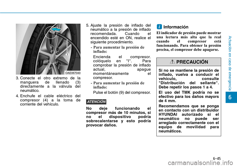 Hyundai Ioniq Plug-in Hybrid 2019 Manual del propietario (in Spanish) 6-45
Actuación en caso de emergencia
6
3. Conecte el otro extremo de la
manguera de llenado (3)
directamente a la válvula del
neumático.
4. Enchufe el cable eléctrico del
compresor (4) a la toma Hyundai Ioniq Plug-in Hybrid 2019 Manual del propietario (in Spanish) 6-45
Actuación en caso de emergencia
6
3. Conecte el otro extremo de la
manguera de llenado (3)
directamente a la válvula del
neumático.
4. Enchufe el cable eléctrico del
compresor (4) a la toma