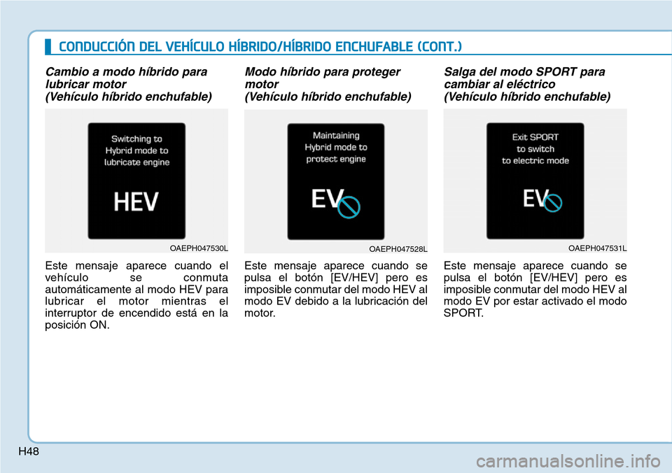 Hyundai Ioniq Plug-in Hybrid 2019 Manual del propietario (in Spanish) H48
Cambio a modo híbrido para
lubricar motor
(Vehículo híbrido enchufable)
Este mensaje aparece cuando el
vehículo se conmuta
automáticamente al modo HEV para
lubricar el motor mientras el
inte Hyundai Ioniq Plug-in Hybrid 2019 Manual del propietario (in Spanish) H48
Cambio a modo híbrido para
lubricar motor
(Vehículo híbrido enchufable)
Este mensaje aparece cuando el
vehículo se conmuta
automáticamente al modo HEV para
lubricar el motor mientras el
inte