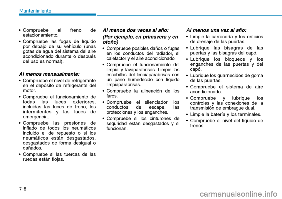 Hyundai Ioniq Plug-in Hybrid 2019 Manual del propietario (in Spanish) 7-8
Mantenimiento
• Compruebe el freno de
estacionamiento.
• Compruebe las fugas de líquido
por debajo de su vehículo (unas
gotas de agua del sistema del aire
acondicionado durante o después
de Hyundai Ioniq Plug-in Hybrid 2019 Manual del propietario (in Spanish) 7-8
Mantenimiento
• Compruebe el freno de
estacionamiento.
• Compruebe las fugas de líquido
por debajo de su vehículo (unas
gotas de agua del sistema del aire
acondicionado durante o después
de
