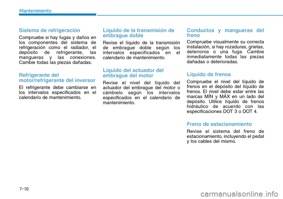 Hyundai Ioniq Plug-in Hybrid 2019 Manual del propietario (in Spanish) 7-10
Mantenimiento
Sistema de refrigeración
Compruebe si hay fugas y daños en
los componentes del sistema de
refrigeración como el radiador, el
depósito de refrigerante, las
mangueras y las conexi Hyundai Ioniq Plug-in Hybrid 2019 Manual del propietario (in Spanish) 7-10
Mantenimiento
Sistema de refrigeración
Compruebe si hay fugas y daños en
los componentes del sistema de
refrigeración como el radiador, el
depósito de refrigerante, las
mangueras y las conexi