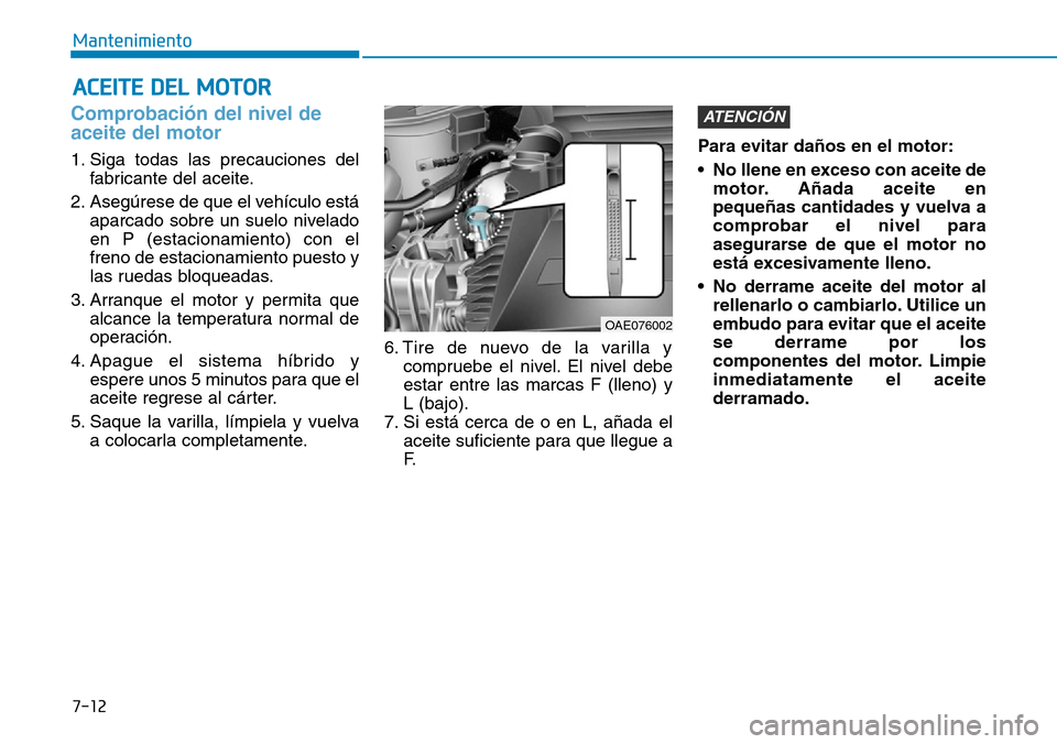 Hyundai Ioniq Plug-in Hybrid 2019 Manual del propietario (in Spanish) 7-12
Mantenimiento
ACEITE DEL MOTOR
Comprobación del nivel de
aceite del motor
1. Siga todas las precauciones del
fabricante del aceite.
2. Asegúrese de que el vehículo está
aparcado sobre un suel Hyundai Ioniq Plug-in Hybrid 2019 Manual del propietario (in Spanish) 7-12
Mantenimiento
ACEITE DEL MOTOR
Comprobación del nivel de
aceite del motor
1. Siga todas las precauciones del
fabricante del aceite.
2. Asegúrese de que el vehículo está
aparcado sobre un suel