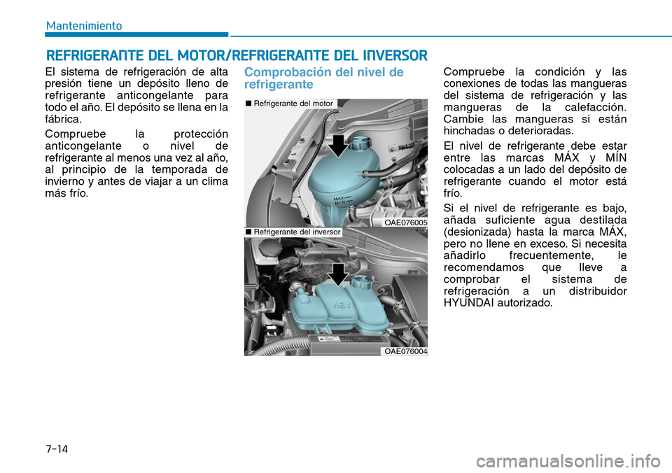 Hyundai Ioniq Plug-in Hybrid 2019 Manual del propietario (in Spanish) 7-14
Mantenimiento
REFRIGERANTE DEL MOTOR/REFRIGERANTE DEL INVERSOR
El sistema de refrigeración de alta
presión tiene un depósito lleno de
refrigerante anticongelante para
todo el año. El depósit Hyundai Ioniq Plug-in Hybrid 2019 Manual del propietario (in Spanish) 7-14
Mantenimiento
REFRIGERANTE DEL MOTOR/REFRIGERANTE DEL INVERSOR
El sistema de refrigeración de alta
presión tiene un depósito lleno de
refrigerante anticongelante para
todo el año. El depósit