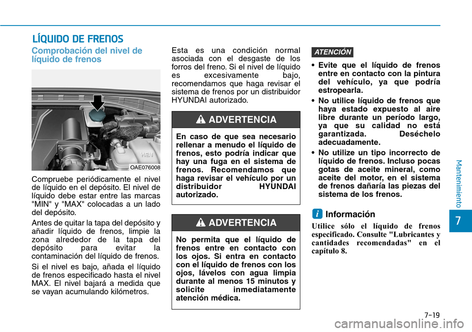 Hyundai Ioniq Plug-in Hybrid 2019 Manual del propietario (in Spanish) 7-19
7
Mantenimiento
LÍQUIDO DE FRENOS
Comprobación del nivel de
líquido de frenos
Compruebe periódicamente el nivel
de líquido en el depósito. El nivel de
líquido debe estar entre las marcas
" Hyundai Ioniq Plug-in Hybrid 2019 Manual del propietario (in Spanish) 7-19
7
Mantenimiento
LÍQUIDO DE FRENOS
Comprobación del nivel de
líquido de frenos
Compruebe periódicamente el nivel
de líquido en el depósito. El nivel de
líquido debe estar entre las marcas
"