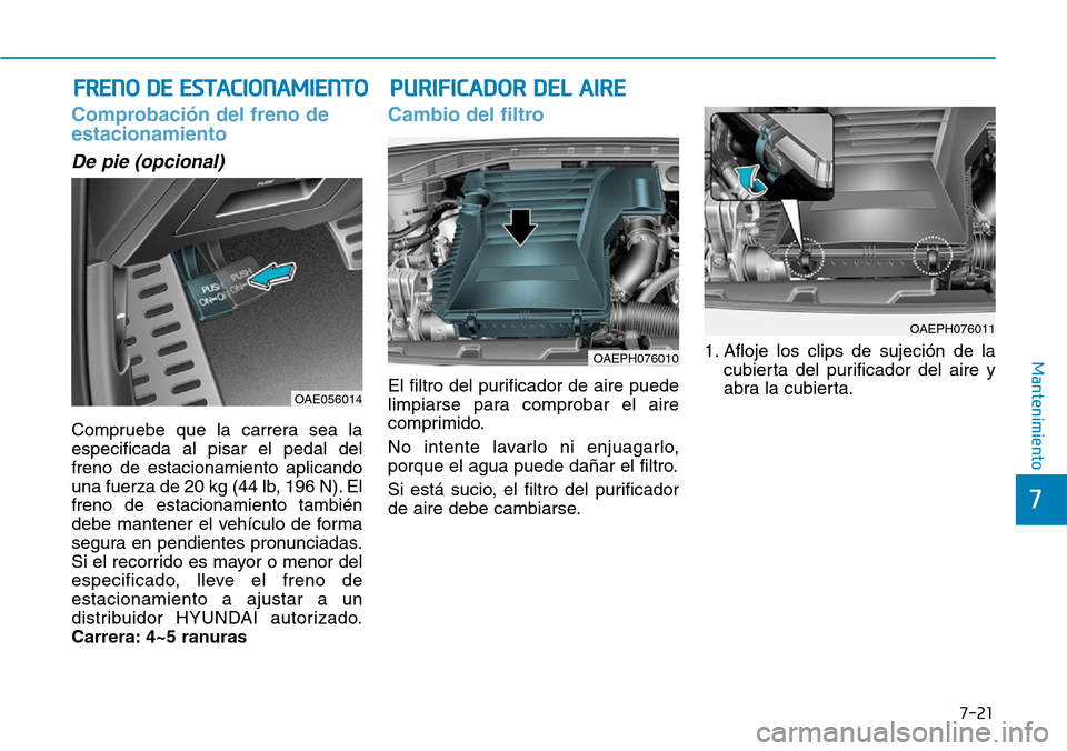 Hyundai Ioniq Plug-in Hybrid 2019 Manual del propietario (in Spanish) 7-21
7
Mantenimiento
PURIFICADOR DEL AIRE FRENO DE ESTACIONAMIENTO
Comprobación del freno de
estacionamiento
De pie (opcional)
Compruebe que la carrera sea la
especificada al pisar el pedal del
freno Hyundai Ioniq Plug-in Hybrid 2019 Manual del propietario (in Spanish) 7-21
7
Mantenimiento
PURIFICADOR DEL AIRE FRENO DE ESTACIONAMIENTO
Comprobación del freno de
estacionamiento
De pie (opcional)
Compruebe que la carrera sea la
especificada al pisar el pedal del
freno