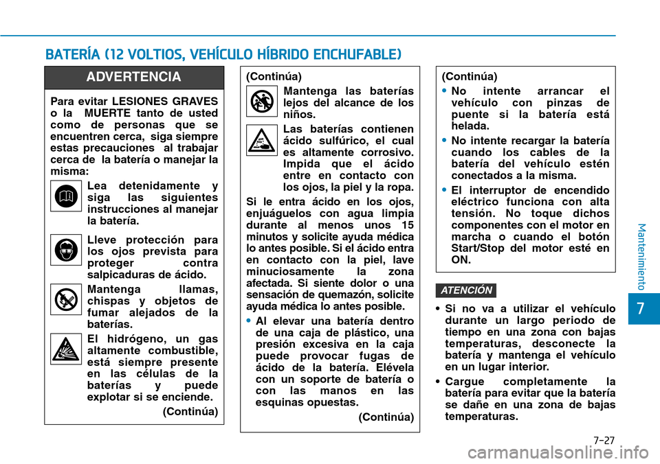 Hyundai Ioniq Plug-in Hybrid 2019  Manual del propietario (in Spanish) 7-27
7
Mantenimiento
BATERÍA (12 VOLTIOS, VEHÍCULO HÍBRIDO ENCHUFABLE)
• Si no va a utilizar el vehículo
durante un largo periodo de
tiempo en una zona con bajas
temperaturas, desconecte la
bate