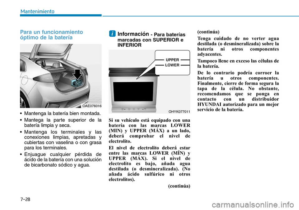 Hyundai Ioniq Plug-in Hybrid 2019  Manual del propietario (in Spanish) 7-28
Mantenimiento
Para un funcionamiento
óptimo de la batería
• Mantenga la batería bien montada.
• Mantega la parte superior de la
batería limpia y seca.
• Mantenga los terminales y las
co