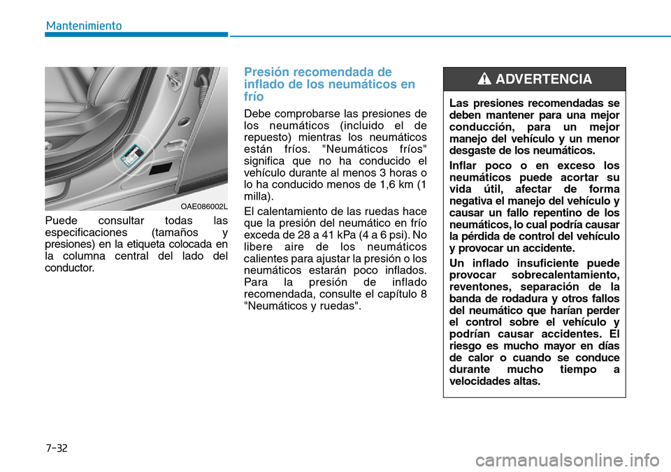 Hyundai Ioniq Plug-in Hybrid 2019  Manual del propietario (in Spanish) 7-32
Mantenimiento
Puede consultar todas las
especificaciones (tamaños y
presiones) en la etiqueta colocada en
la columna central del lado del
conductor.
Presión recomendada de
inflado de los neumá