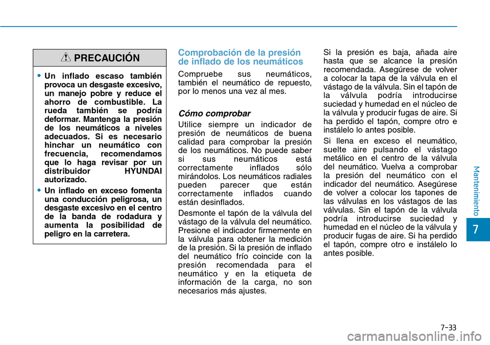 Hyundai Ioniq Plug-in Hybrid 2019  Manual del propietario (in Spanish) 7-33
7
Mantenimiento
Comprobación de la presión
de inflado de los neumáticos
Compruebe sus neumáticos,
también el neumático de repuesto,
por lo menos una vez al mes.
Cómo comprobar
Utilice siem