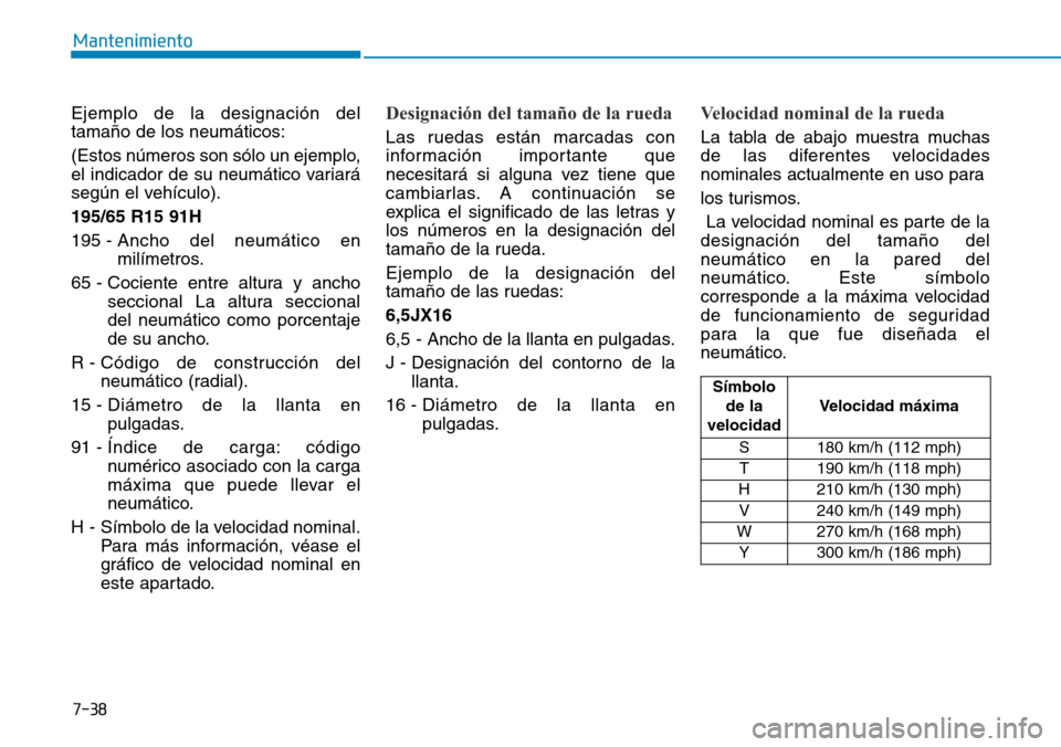 Hyundai Ioniq Plug-in Hybrid 2019  Manual del propietario (in Spanish) 7-38
Mantenimiento
Ejemplo de la designación del
tamaño de los neumáticos:
(Estos números son sólo un ejemplo,
el indicador de su neumático variará
según el vehículo).
195/65 R15 91H
195 - An