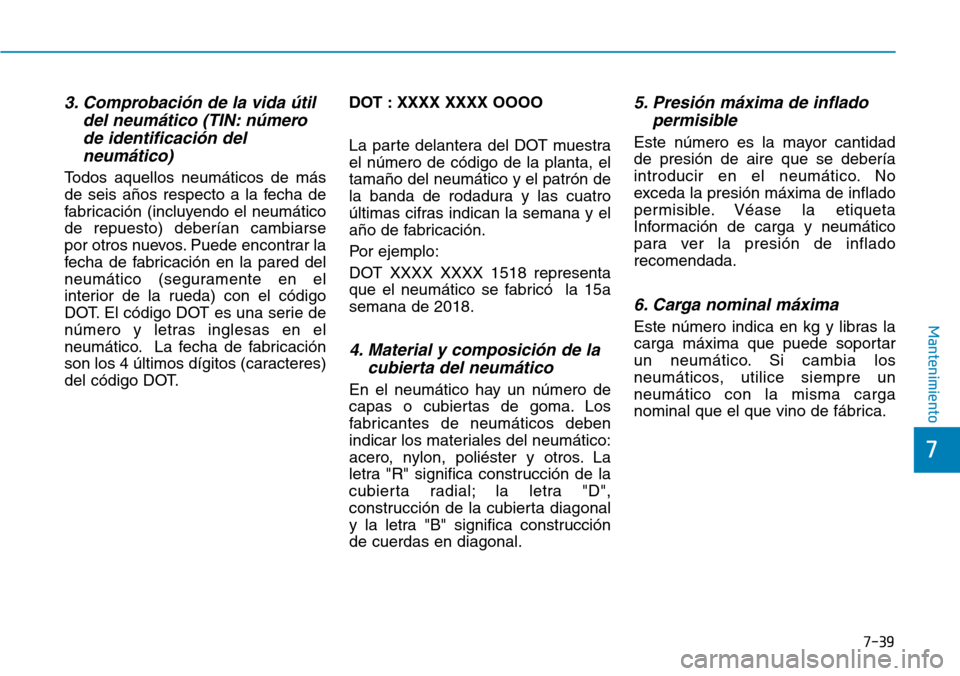 Hyundai Ioniq Plug-in Hybrid 2019  Manual del propietario (in Spanish) 7-39
7
Mantenimiento
3. Comprobación de la vida útil
del neumático (TIN: número
de identificación del
neumático)
Todos aquellos neumáticos de más
de seis años respecto a la fecha de
fabricaci