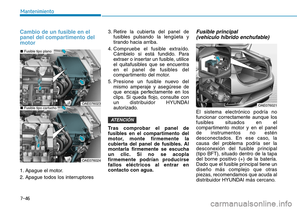 Hyundai Ioniq Plug-in Hybrid 2019 Manual del propietario (in Spanish) 7-46
Mantenimiento
Cambio de un fusible en el
panel del compartimento del
motor
1. Apague el motor.
2. Apague todos los interruptores3. Retire la cubierta del panel de
fusibles pulsando la lengüeta y Hyundai Ioniq Plug-in Hybrid 2019 Manual del propietario (in Spanish) 7-46
Mantenimiento
Cambio de un fusible en el
panel del compartimento del
motor
1. Apague el motor.
2. Apague todos los interruptores3. Retire la cubierta del panel de
fusibles pulsando la lengüeta y