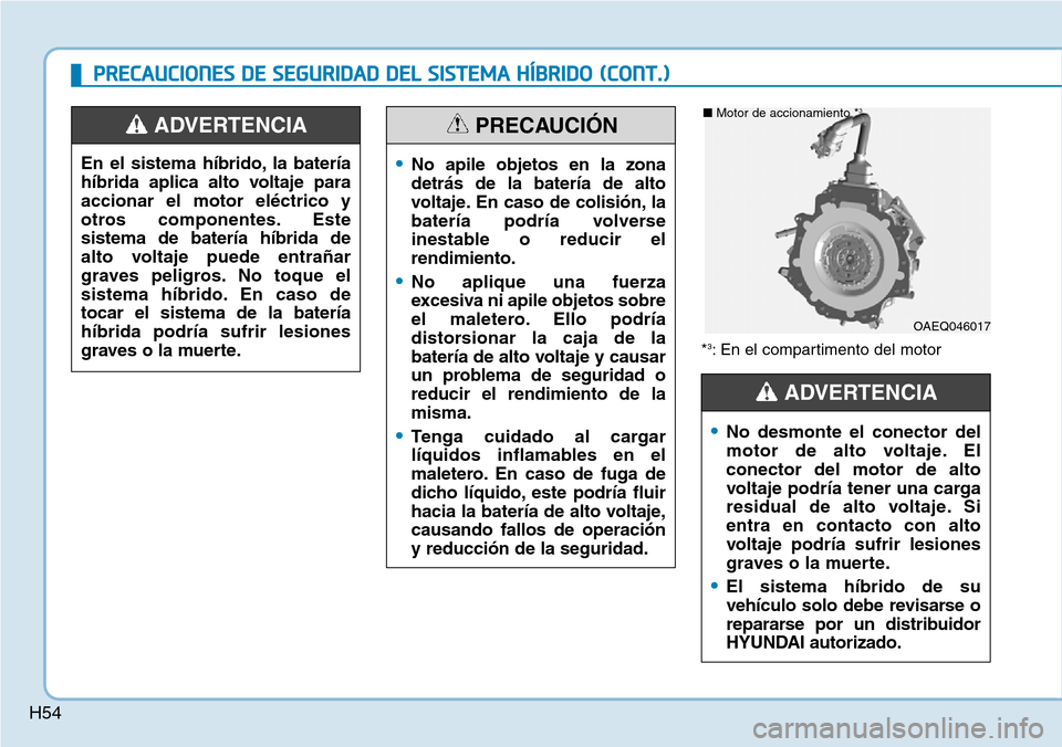 Hyundai Ioniq Plug-in Hybrid 2019  Manual del propietario (in Spanish) H54
PRECAUCIONES DE SEGURIDAD DEL SISTEMA HÍBRIDO (CONT.)
*3: En el compartimento del motor
•No desmonte el conector del
motor de alto voltaje. El
conector del motor de alto
voltaje podría tener u