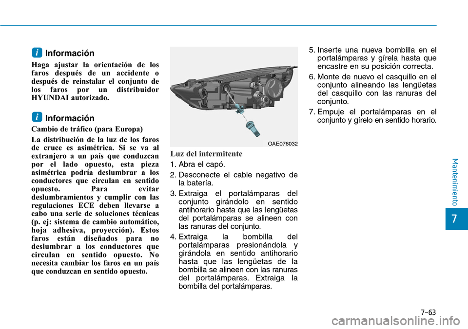Hyundai Ioniq Plug-in Hybrid 2019  Manual del propietario (in Spanish) 7-63
7
Mantenimiento
Información 
Haga ajustar la orientación de los
faros después de un accidente o
después de reinstalar el conjunto de
los faros por un distribuidor
HYUNDAI autorizado.
Informac