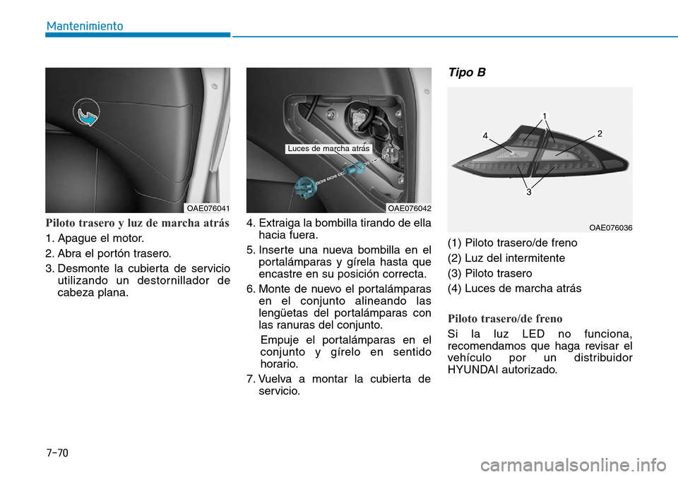 Hyundai Ioniq Plug-in Hybrid 2019  Manual del propietario (in Spanish) 7-70
Mantenimiento
Piloto trasero y luz de marcha atrás
1. Apague el motor.
2. Abra el portón trasero.
3. Desmonte la cubierta de servicio
utilizando un destornillador de
cabeza plana.4. Extraiga la