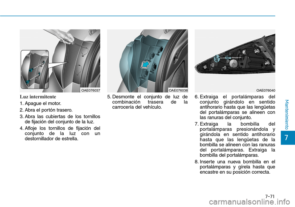 Hyundai Ioniq Plug-in Hybrid 2019  Manual del propietario (in Spanish) 7-71
7
MantenimientoLuz intermitente
1. Apague el motor.
2. Abra el portón trasero.
3. Abra las cubiertas de los tornillos
de fijación del conjunto de la luz.
4. Afloje los tornillos de fijación de