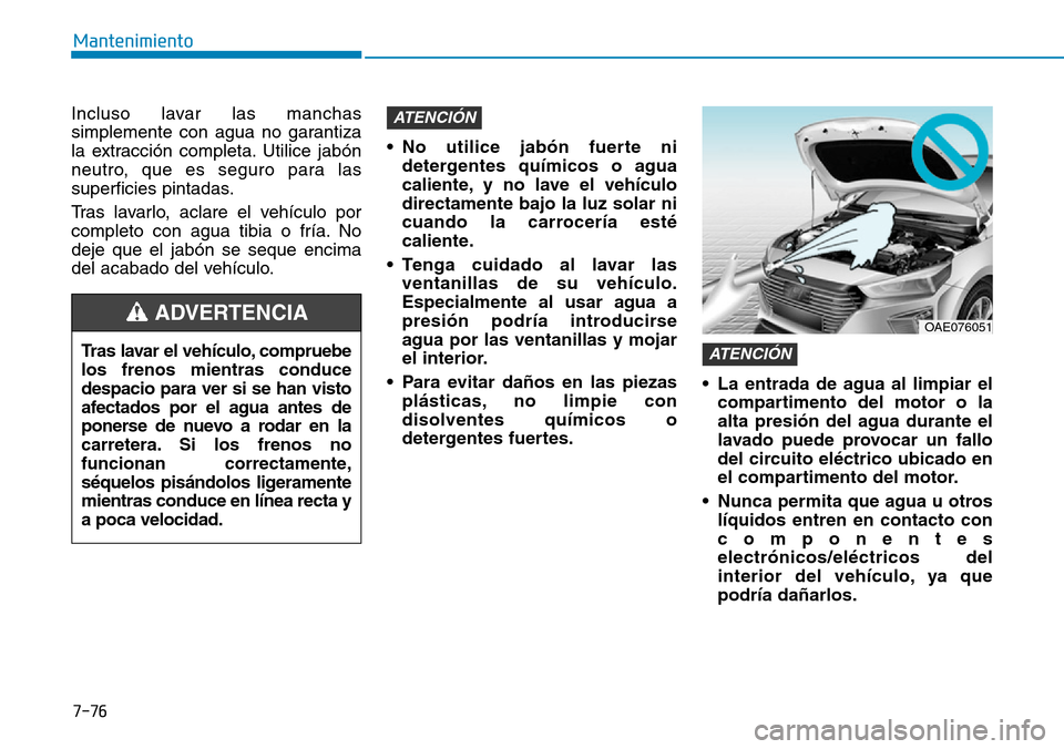 Hyundai Ioniq Plug-in Hybrid 2019 Manual del propietario (in Spanish) 7-76
Mantenimiento
Incluso lavar las manchas
simplemente con agua no garantiza
la extracción completa. Utilice jabón
neutro, que es seguro para las
superficies pintadas.
Tras lavarlo, aclare el vehà Hyundai Ioniq Plug-in Hybrid 2019 Manual del propietario (in Spanish) 7-76
Mantenimiento
Incluso lavar las manchas
simplemente con agua no garantiza
la extracción completa. Utilice jabón
neutro, que es seguro para las
superficies pintadas.
Tras lavarlo, aclare el vehÃ