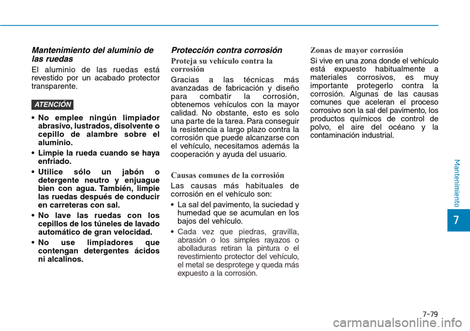 Hyundai Ioniq Plug-in Hybrid 2019 Manual del propietario (in Spanish) 7-79
7
Mantenimiento
Mantenimiento del aluminio de
las ruedas
El aluminio de las ruedas está
revestido por un acabado protector
transparente.
• No emplee ningún limpiador
abrasivo, lustrados, diso Hyundai Ioniq Plug-in Hybrid 2019 Manual del propietario (in Spanish) 7-79
7
Mantenimiento
Mantenimiento del aluminio de
las ruedas
El aluminio de las ruedas está
revestido por un acabado protector
transparente.
• No emplee ningún limpiador
abrasivo, lustrados, diso